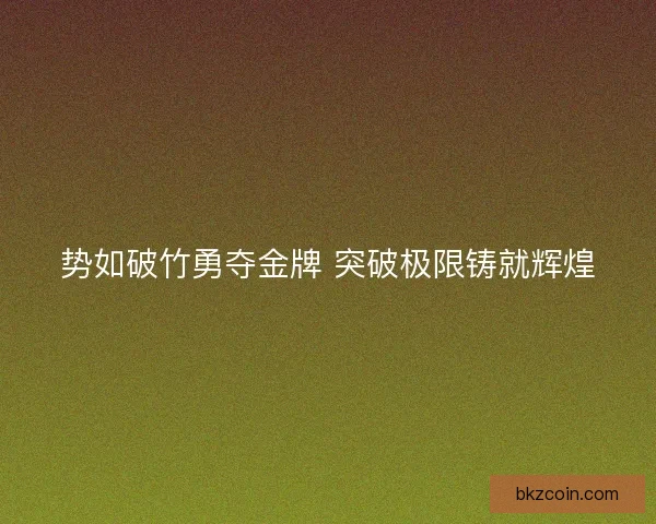 势如破竹勇夺金牌 突破极限铸就辉煌