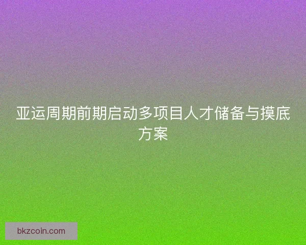 亚运周期前期启动多项目人才储备与摸底方案