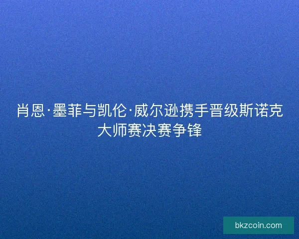 肖恩·墨菲与凯伦·威尔逊携手晋级斯诺克大师赛决赛争锋